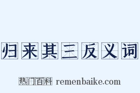 归来其三反义词是什么意思的图片